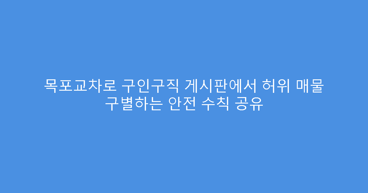목포교차로 구인구직 게시판에서 허위 매물 구별하는 안전 수칙 공유