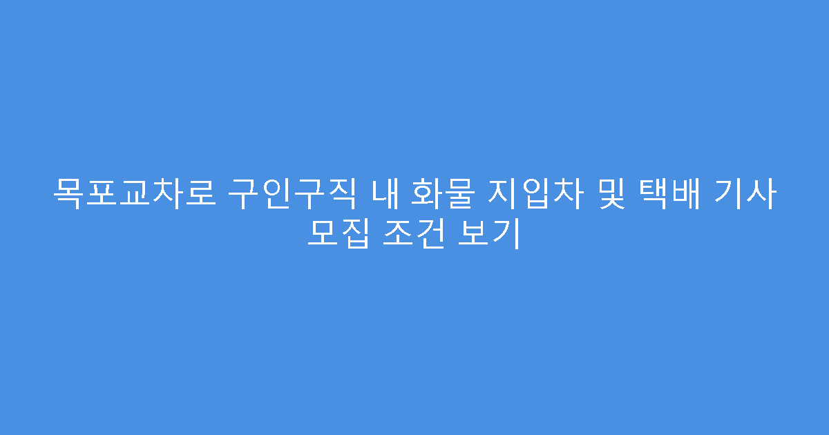 목포교차로 구인구직 내 화물 지입차 및 택배 기사 모집 조건 보기