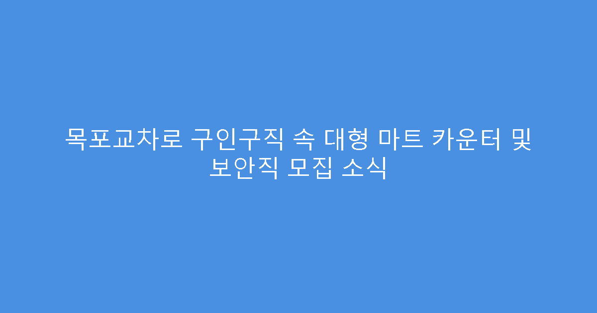 목포교차로 구인구직 속 대형 마트 카운터 및 보안직 모집 소식