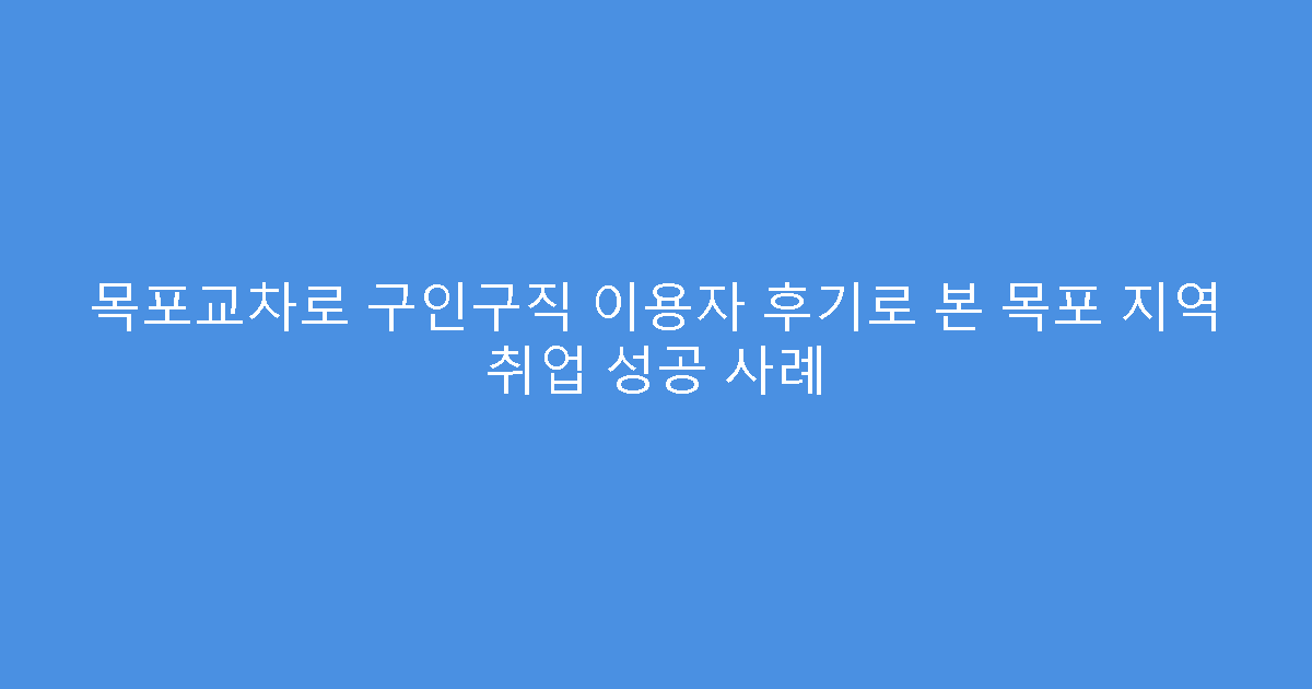 목포교차로 구인구직 이용자 후기로 본 목포 지역 취업 성공 사례