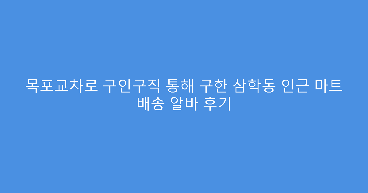 목포교차로 구인구직 통해 구한 삼학동 인근 마트 배송 알바 후기