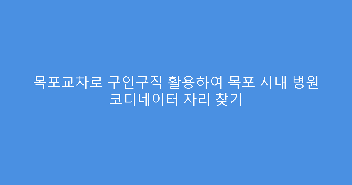 목포교차로 구인구직 활용하여 목포 시내 병원 코디네이터 자리 찾기