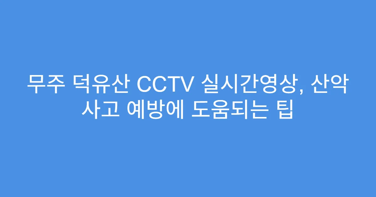 무주 덕유산 CCTV 실시간영상, 산악 사고 예방에 도움되는 팁