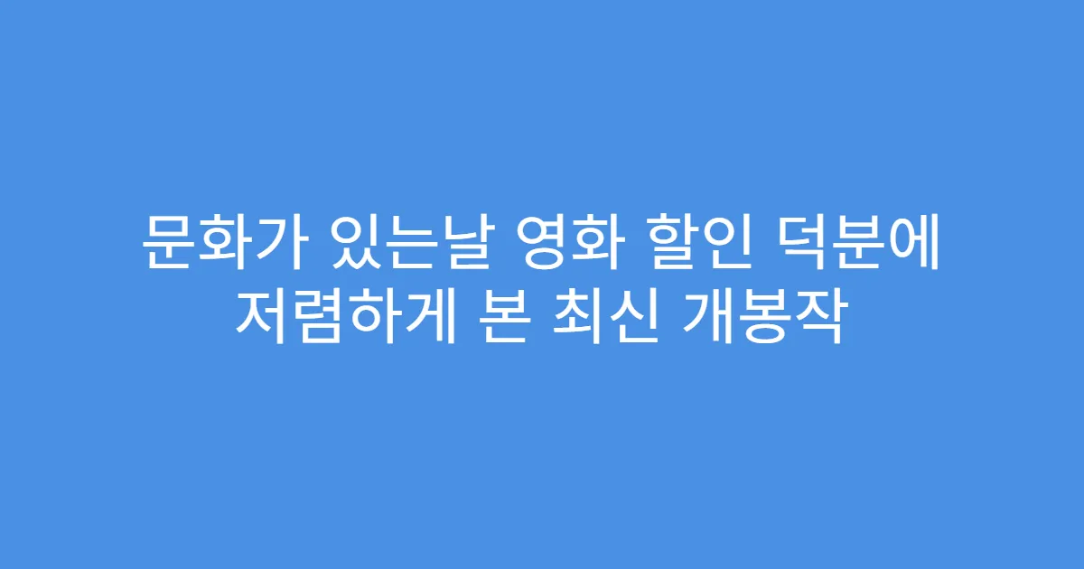 문화가 있는날 영화 할인 덕분에 저렴하게 본 최신 개봉작