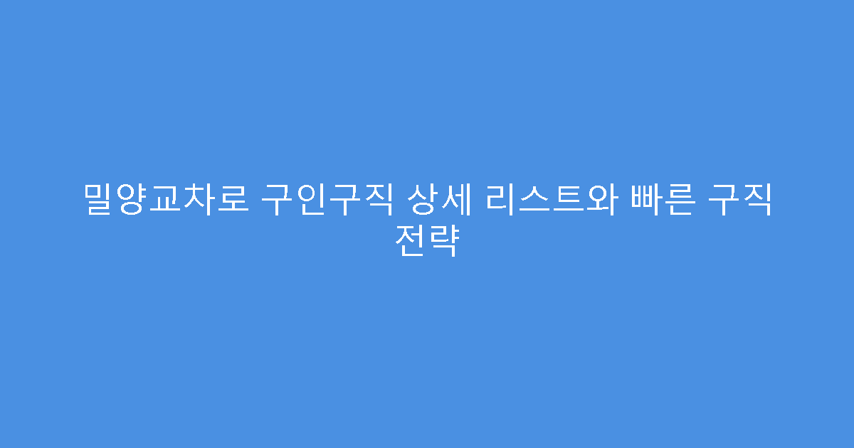 밀양교차로 구인구직 상세 리스트와 빠른 구직 전략