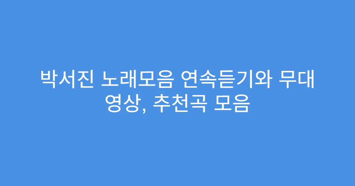 박서진 노래모음 연속듣기와 무대 영상, 추천곡 모음