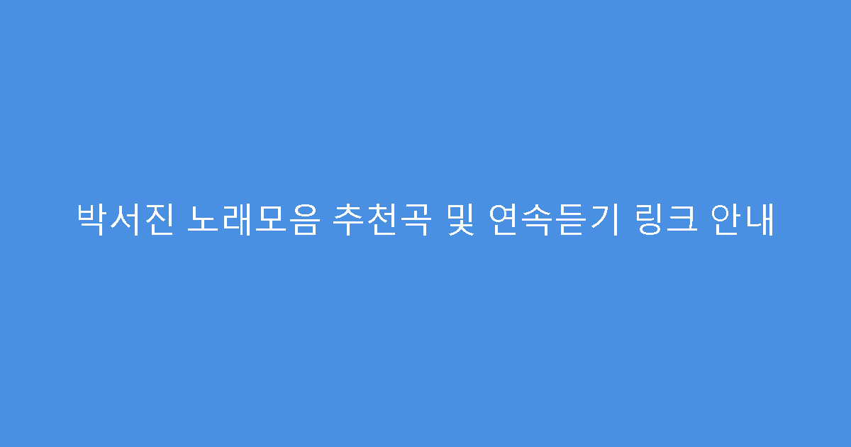 박서진 노래모음 추천곡 및 연속듣기 링크 안내