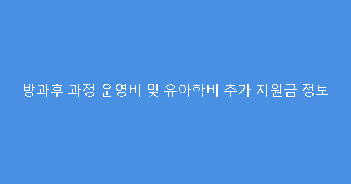방과후 과정 운영비 및 유아학비 추가 지원금 정보