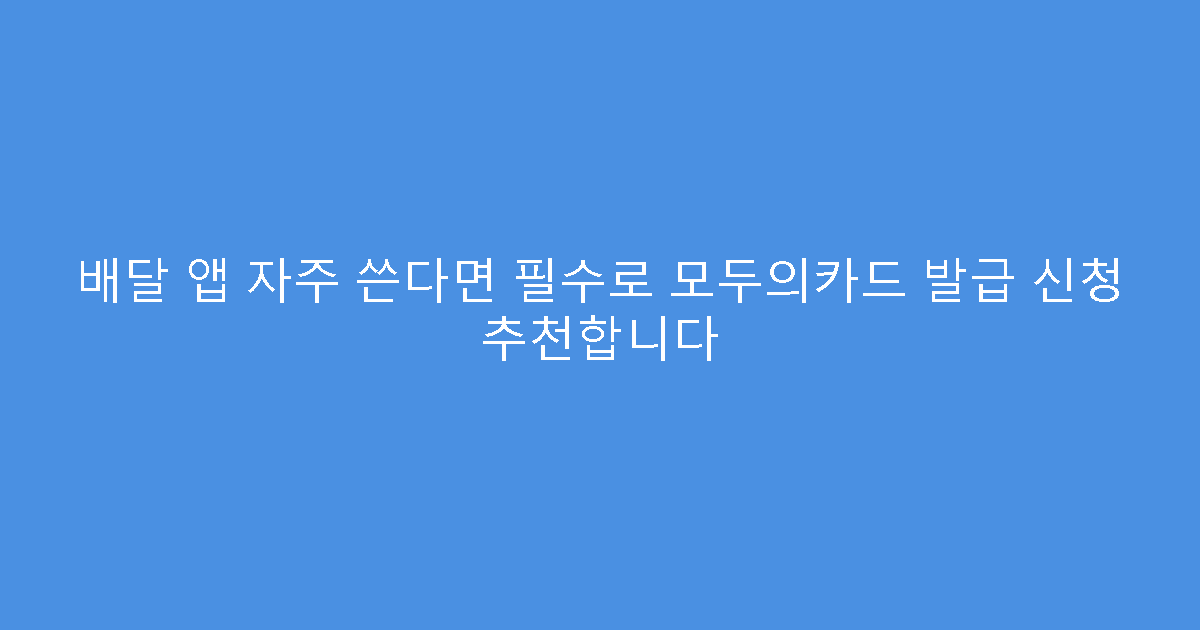 배달 앱 자주 쓴다면 필수로 모두의카드 발급 신청 추천합니다