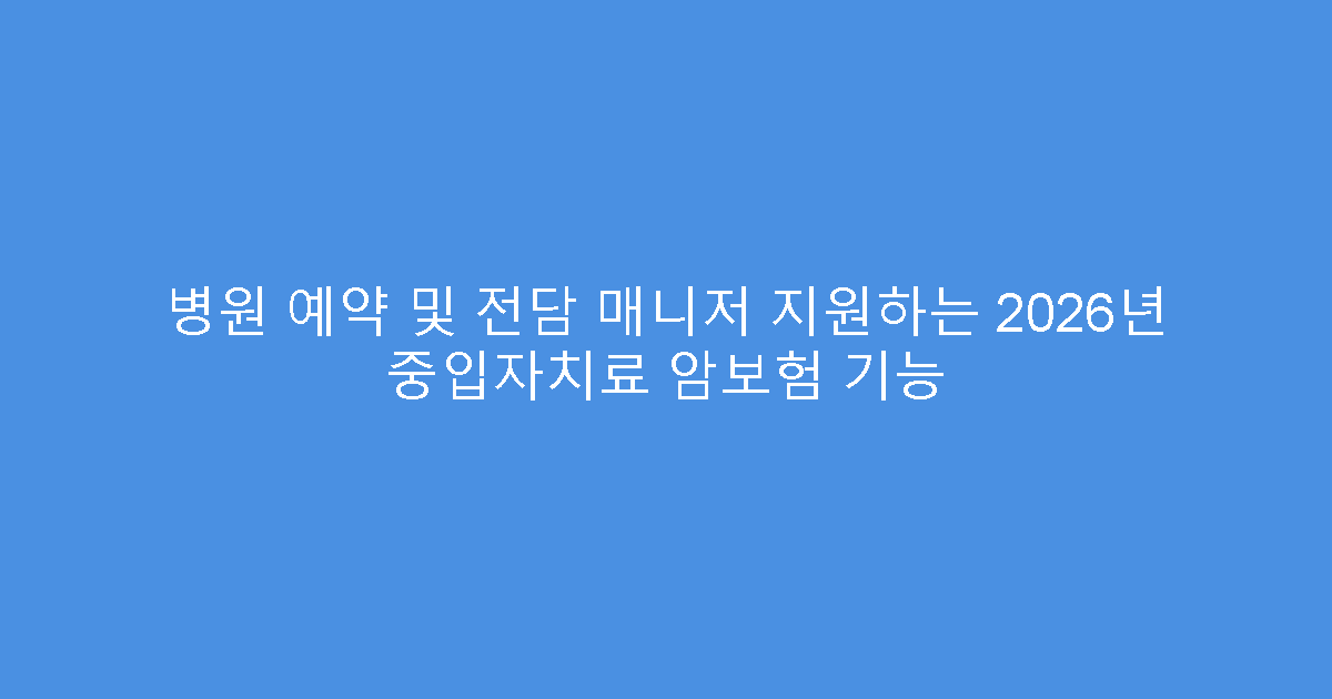 병원 예약 및 전담 매니저 지원하는 2026년 중입자치료 암보험 기능
