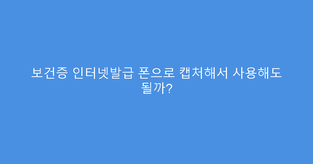 보건증 인터넷발급 폰으로 캡처해서 사용해도 될까?