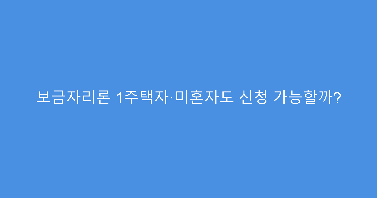 보금자리론 1주택자·미혼자도 신청 가능할까?