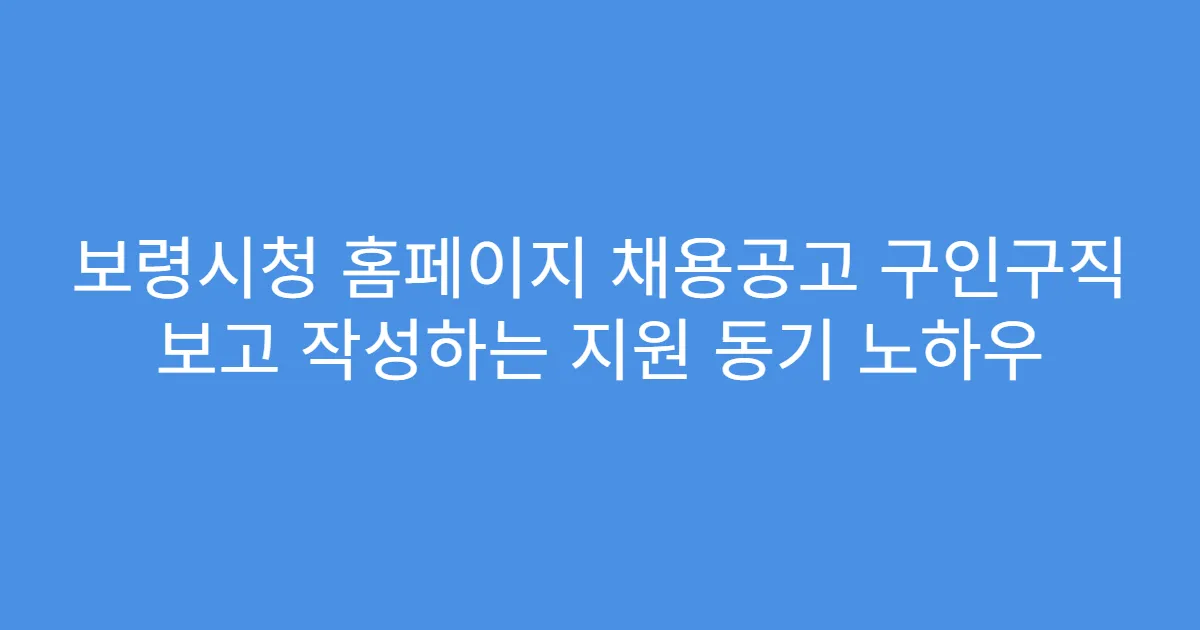 보령시청 홈페이지 채용공고 구인구직 보고 작성하는 지원 동기 노하우