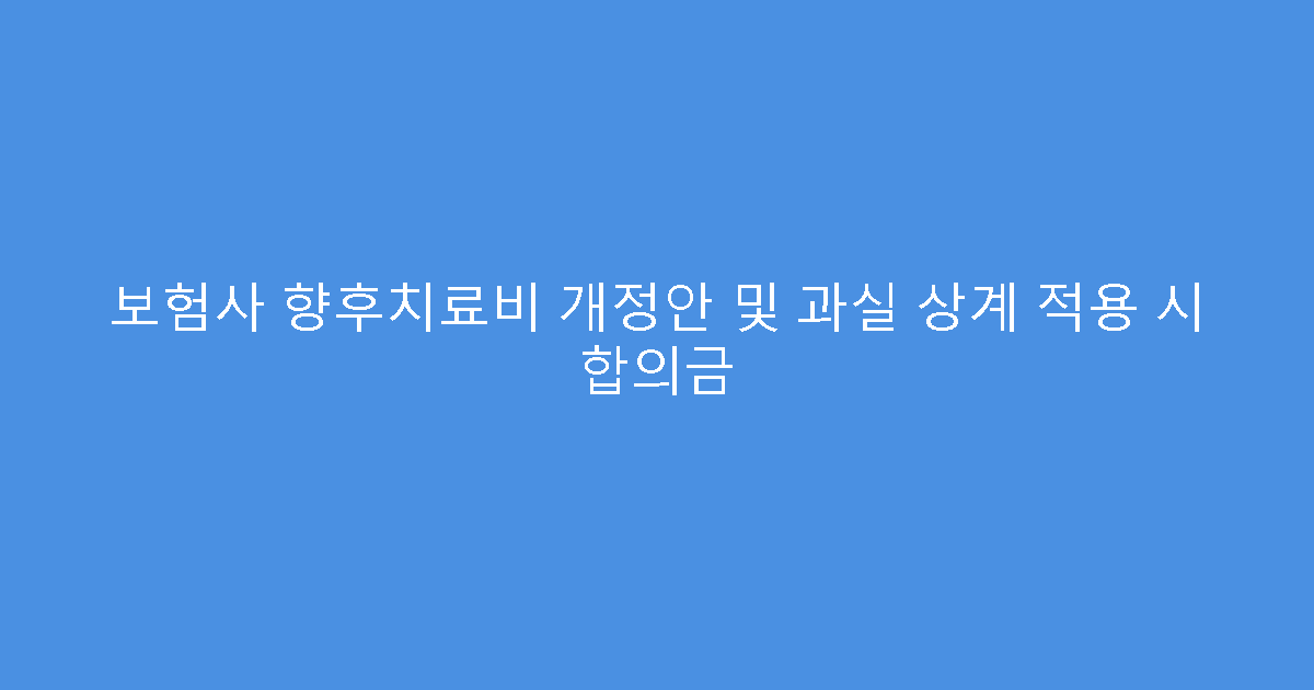 보험사 향후치료비 개정안 및 과실 상계 적용 시 합의금