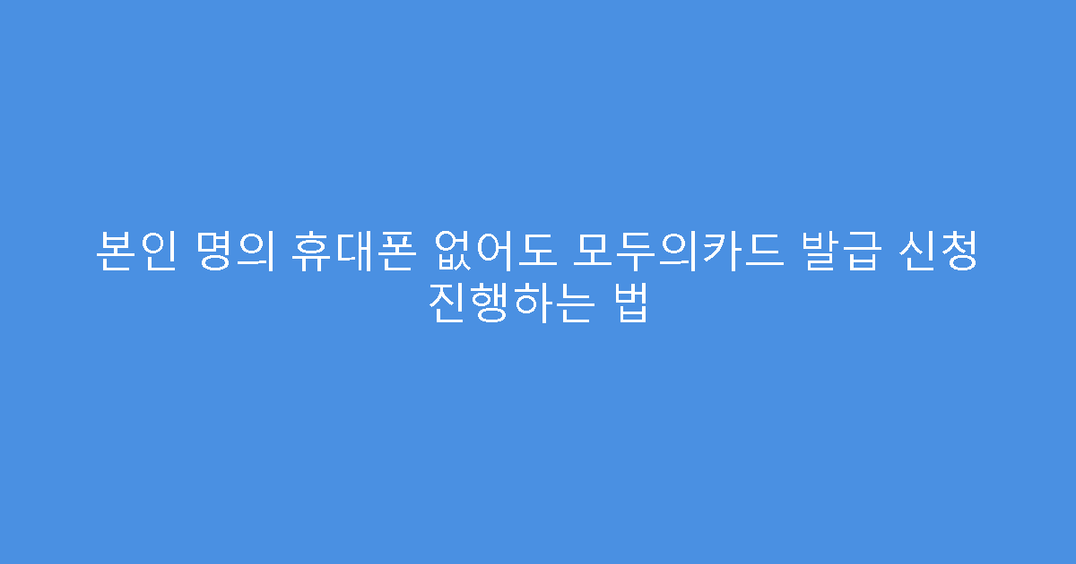 본인 명의 휴대폰 없어도 모두의카드 발급 신청 진행하는 법