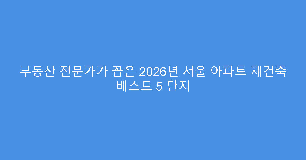 부동산 전문가가 꼽은 2026년 서울 아파트 재건축 베스트 5 단지