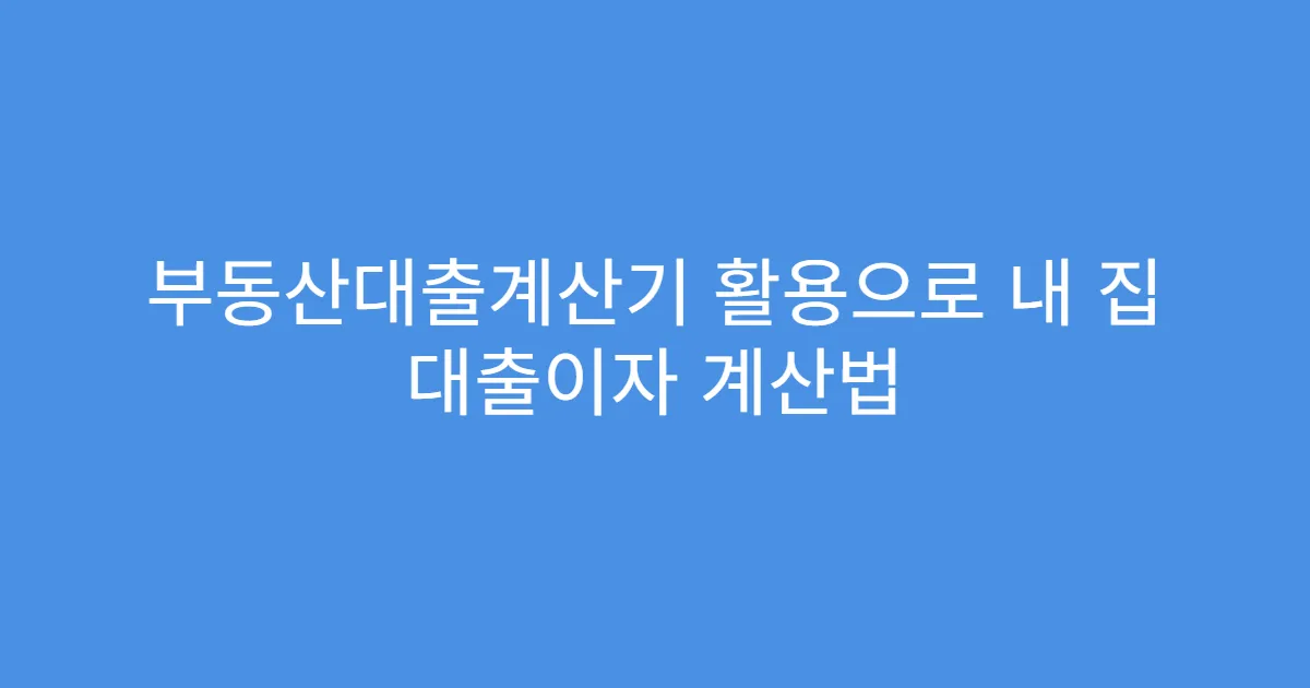 부동산대출계산기 활용으로 내 집 대출이자 계산법