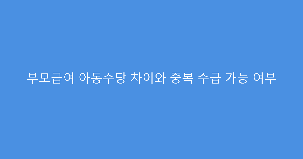 부모급여 아동수당 차이와 중복 수급 가능 여부
