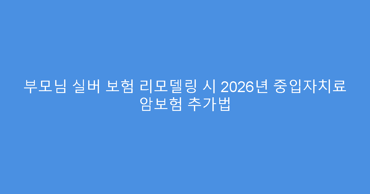 부모님 실버 보험 리모델링 시 2026년 중입자치료 암보험 추가법