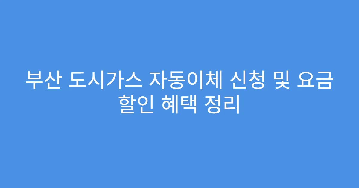 부산 도시가스 자동이체 신청 및 요금 할인 혜택 정리
