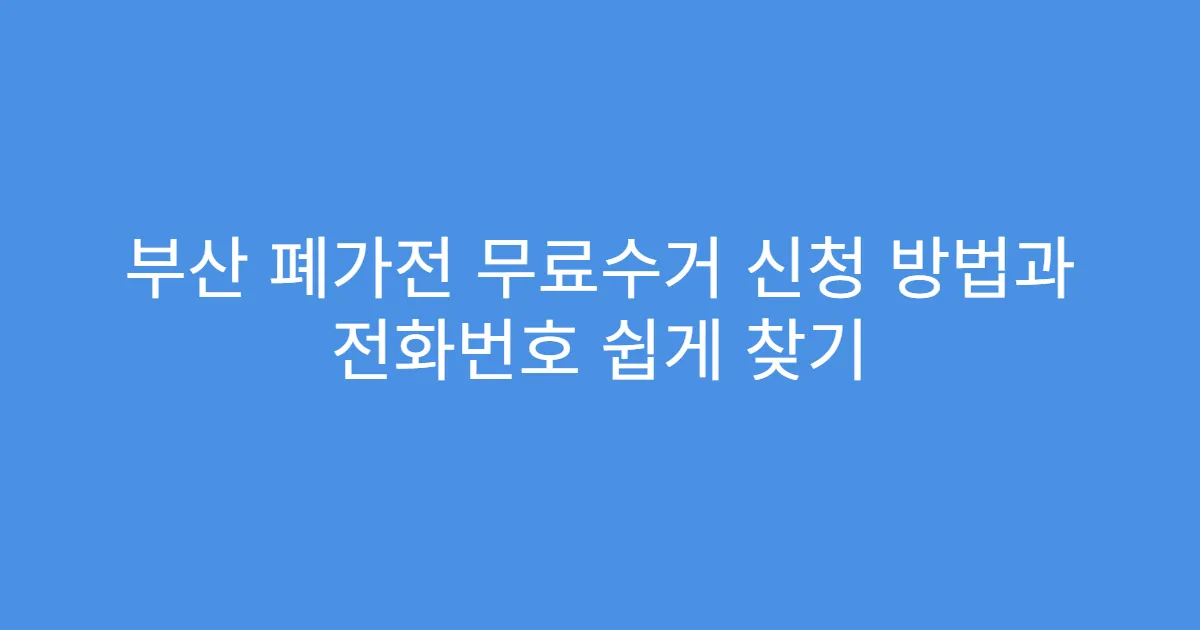 부산 폐가전 무료수거 신청 방법과 전화번호 쉽게 찾기