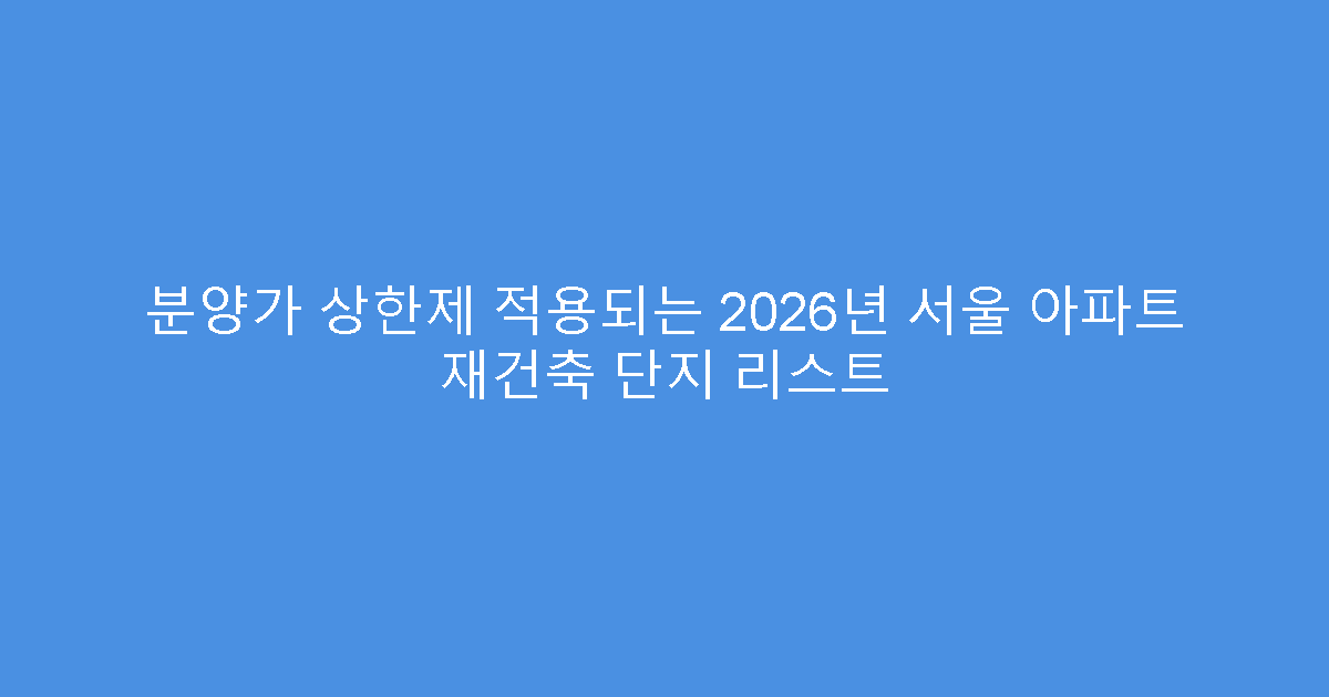 분양가 상한제 적용되는 2026년 서울 아파트 재건축 단지 리스트