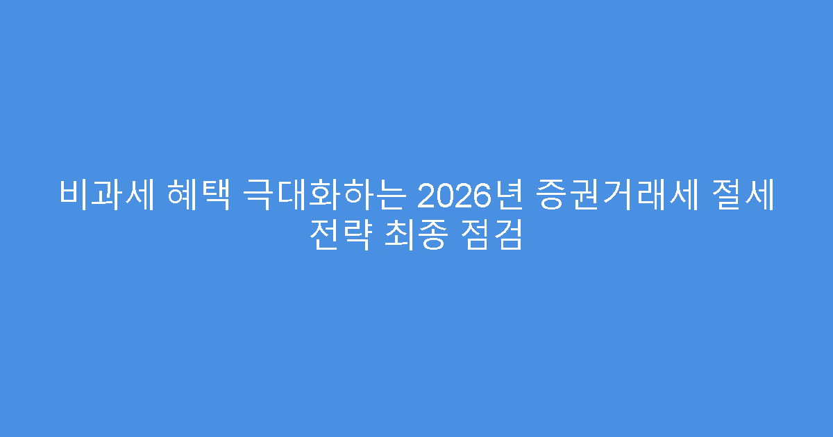 비과세 혜택 극대화하는 2026년 증권거래세 절세 전략 최종 점검