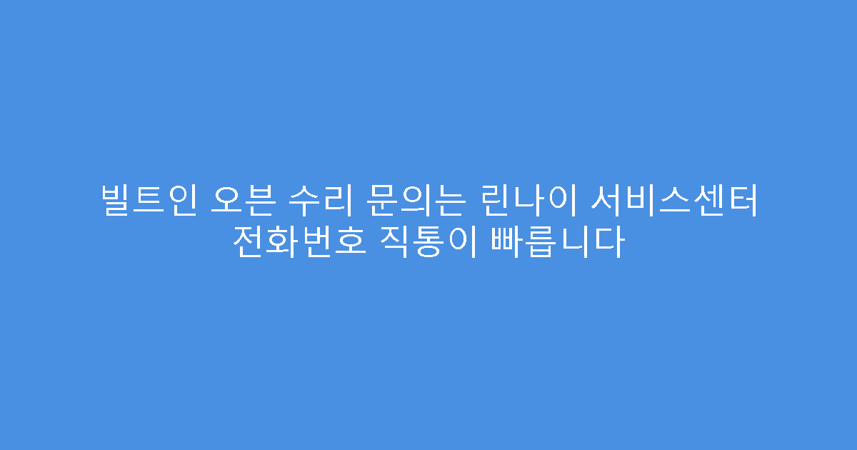 빌트인 오븐 수리 문의는 린나이 서비스센터 전화번호 직통이 빠릅니다