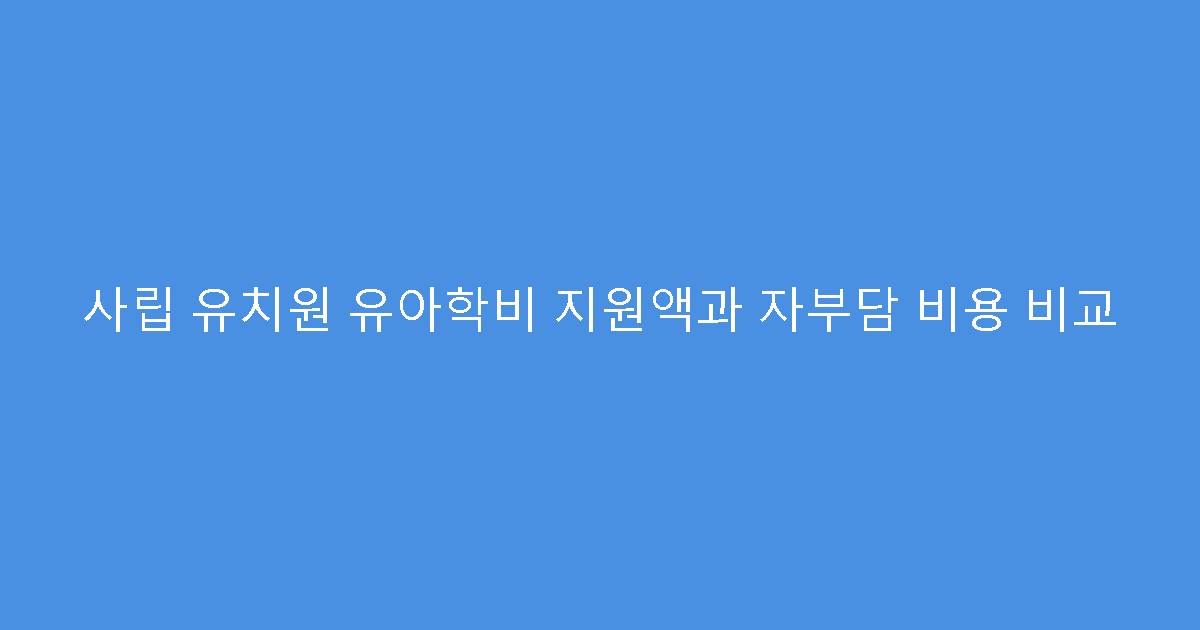사립 유치원 유아학비 지원액과 자부담 비용 비교
