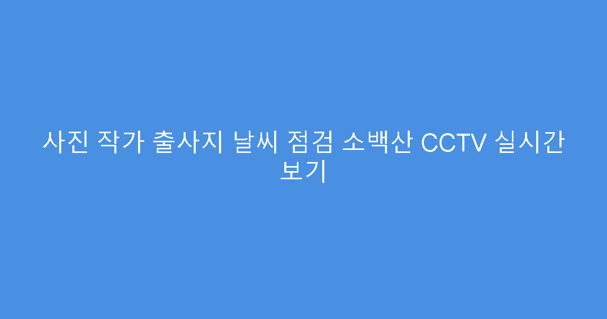 사진 작가 출사지 날씨 점검 소백산 CCTV 실시간 보기