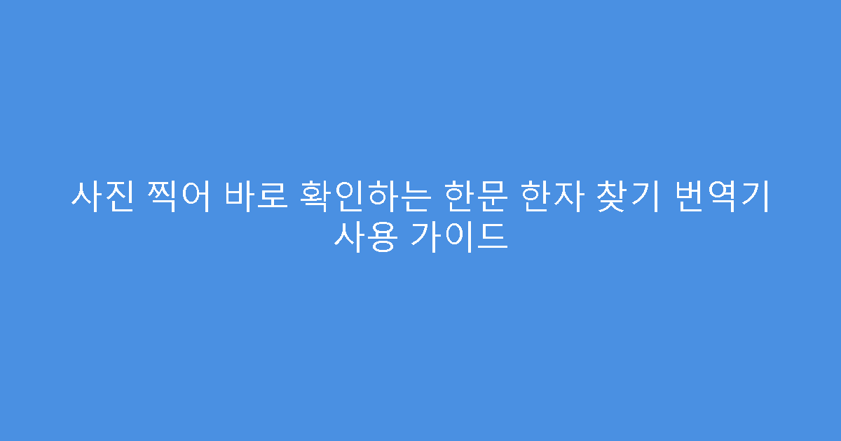 사진 찍어 바로 확인하는 한문 한자 찾기 번역기 사용 가이드