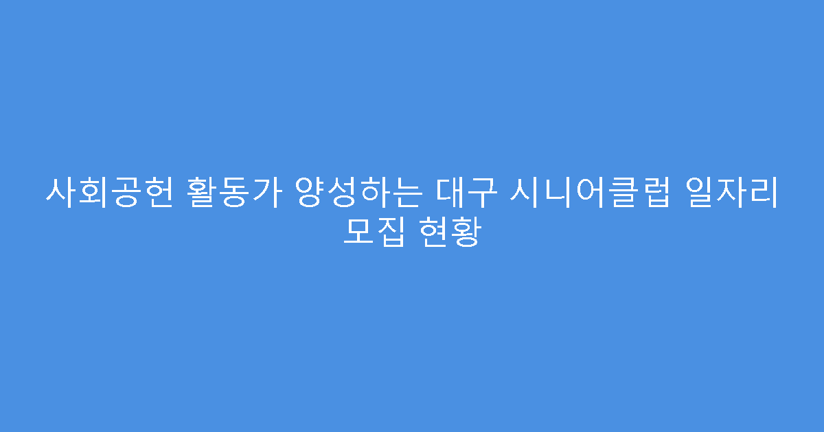 사회공헌 활동가 양성하는 대구 시니어클럽 일자리 모집 현황