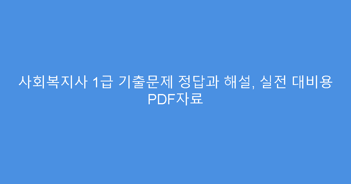 사회복지사 1급 기출문제 정답과 해설, 실전 대비용 PDF자료