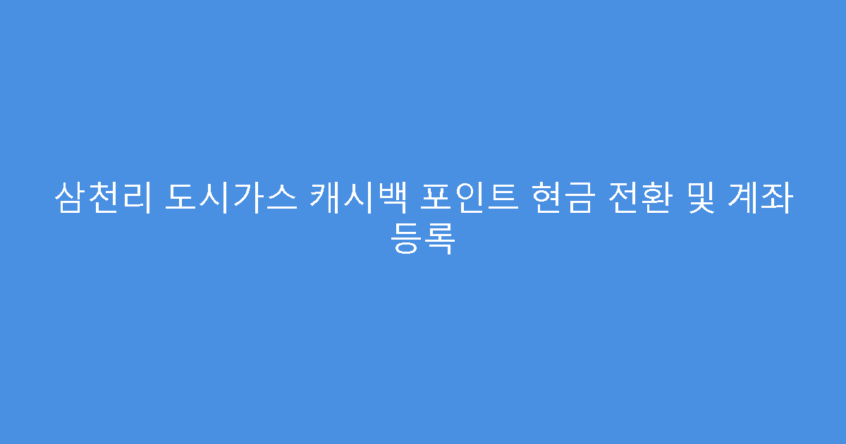 삼천리 도시가스 캐시백 포인트 현금 전환 및 계좌 등록