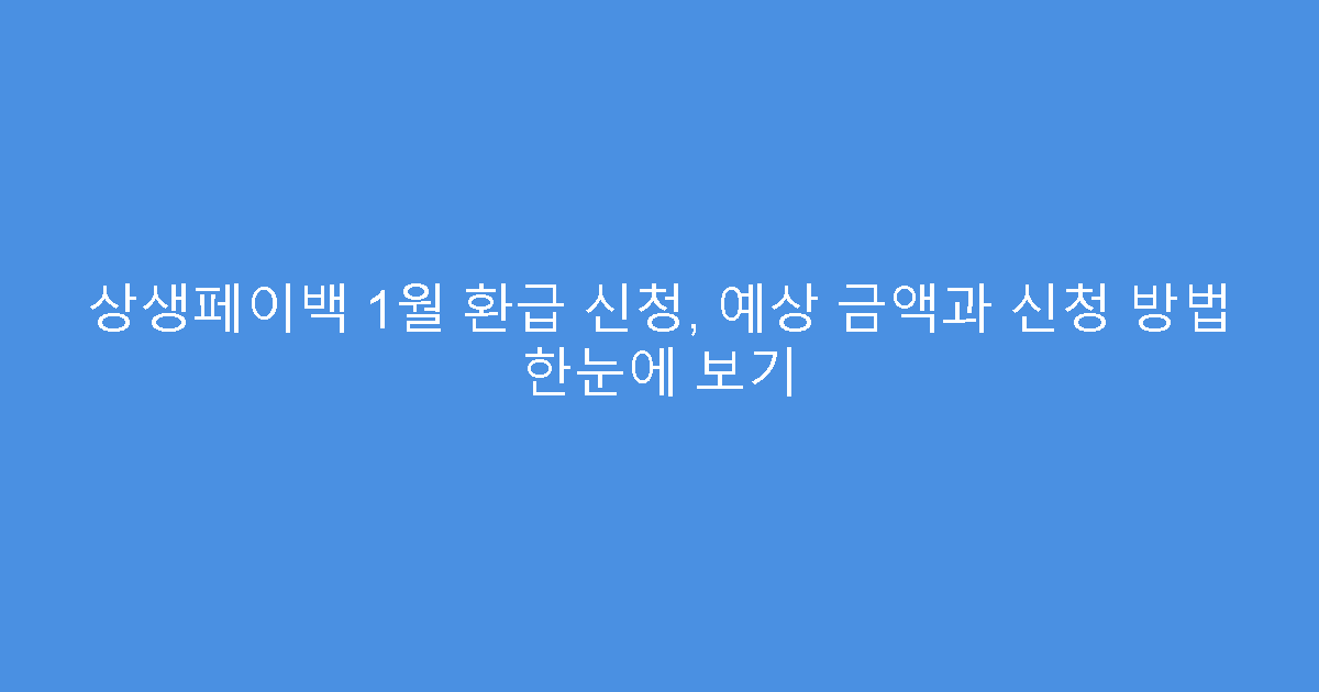 상생페이백 1월 환급 신청, 예상 금액과 신청 방법 한눈에 보기
