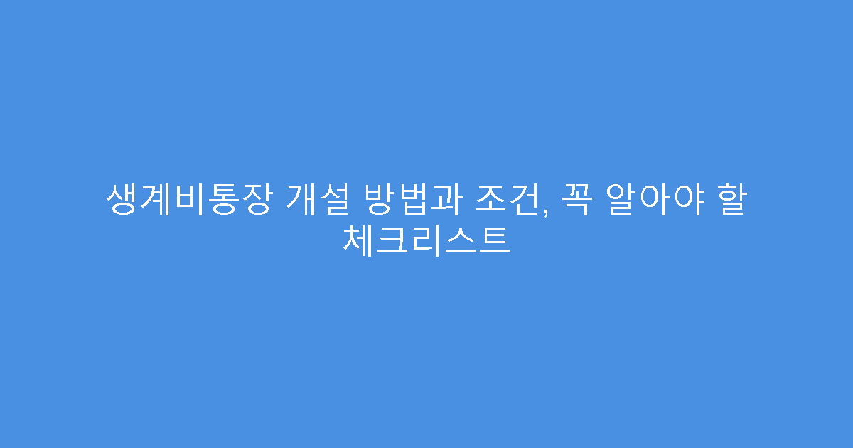 생계비통장 개설 방법과 조건, 꼭 알아야 할 체크리스트