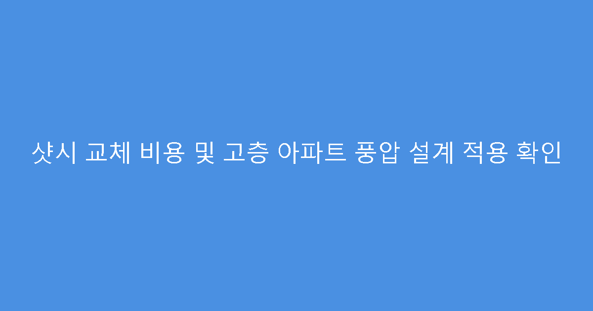 샷시 교체 비용 및 고층 아파트 풍압 설계 적용 확인