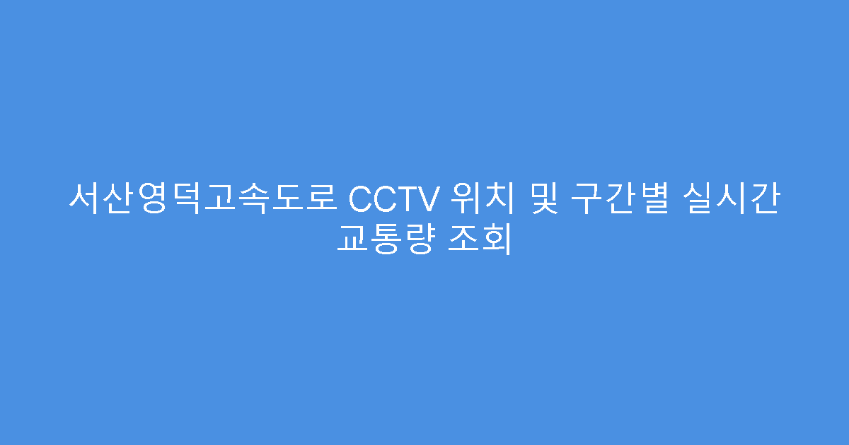 서산영덕고속도로 CCTV 위치 및 구간별 실시간 교통량 조회