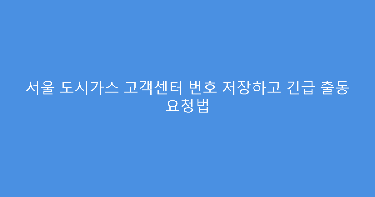 서울 도시가스 고객센터 번호 저장하고 긴급 출동 요청법