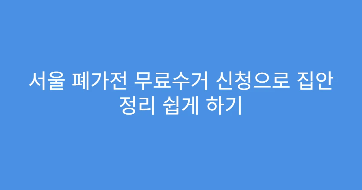 서울 폐가전 무료수거 신청으로 집안 정리 쉽게 하기
