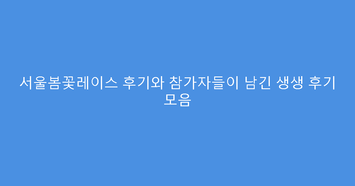 서울봄꽃레이스 후기와 참가자들이 남긴 생생 후기 모음