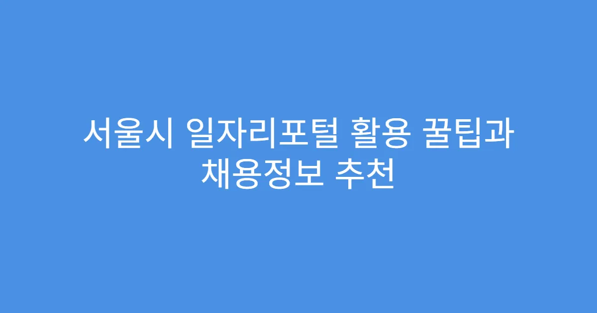 서울시 일자리포털 활용 꿀팁과 채용정보 추천