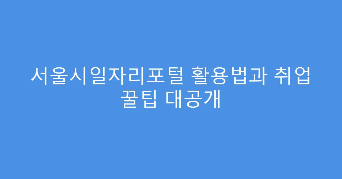 서울시일자리포털 활용법과 취업 꿀팁 대공개