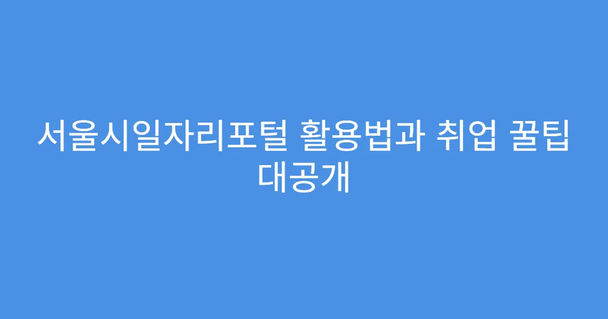 서울시일자리포털 활용법과 취업 꿀팁 대공개