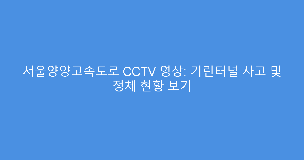 서울양양고속도로 CCTV 영상: 기린터널 사고 및 정체 현황 보기