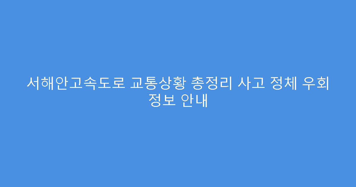 서해안고속도로 교통상황 총정리 사고 정체 우회 정보 안내