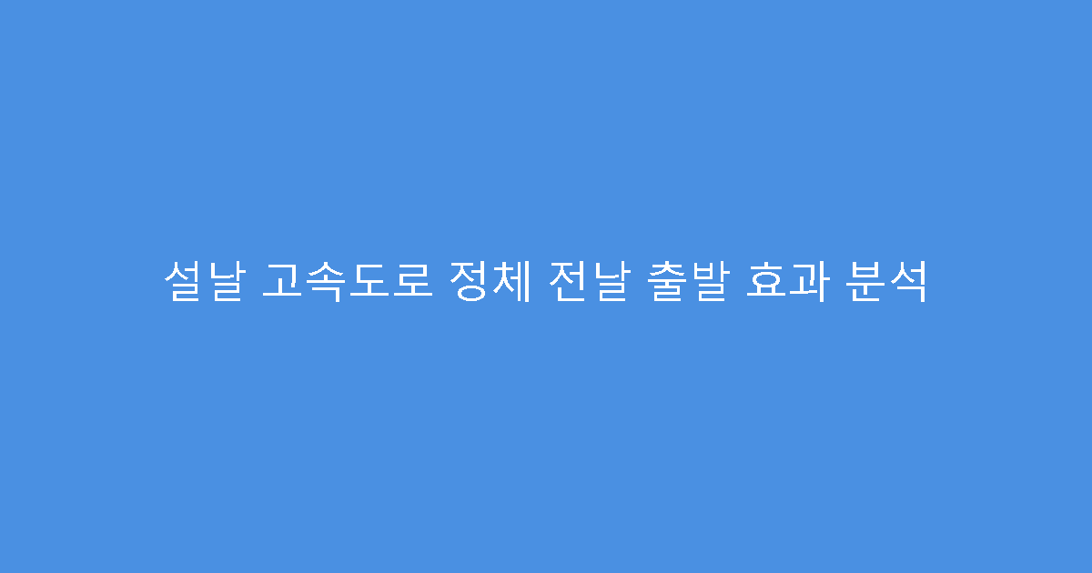 설날 고속도로 정체 전날 출발 효과 분석