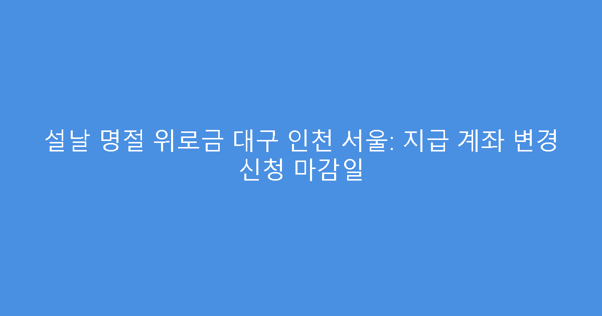 설날 명절 위로금 대구 인천 서울: 지급 계좌 변경 신청 마감일