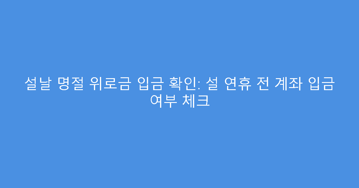 설날 명절 위로금 입금 확인: 설 연휴 전 계좌 입금 여부 체크