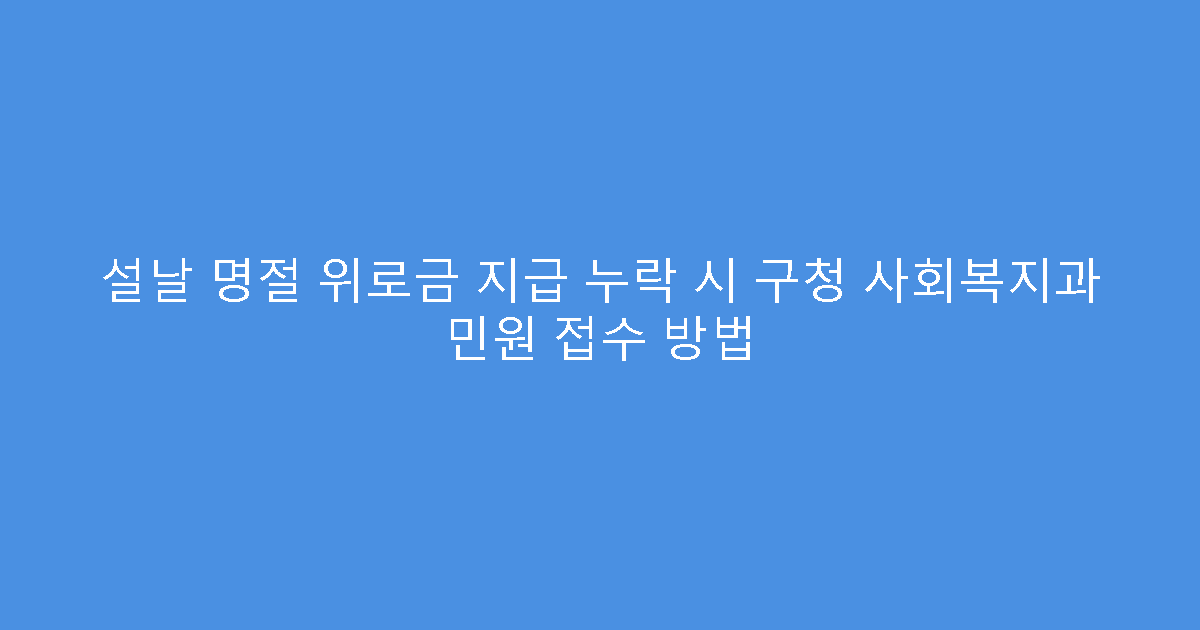 설날 명절 위로금 지급 누락 시 구청 사회복지과 민원 접수 방법